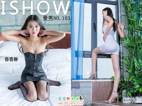 [ISHOW爱秀]NO.103 香香静【34P/232M】视频下载